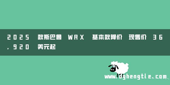2025 款斯巴鲁 WRX 基本款降价 现售价 36,920 美元起